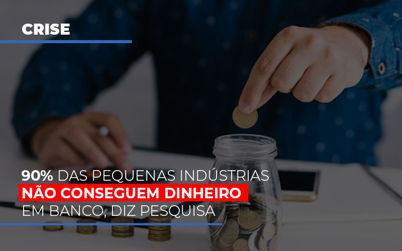 90 Das Pequenas Industrias Nao Conseguem Dinheiro Em Banco Diz Pesquisa - Contabilidade em Palmas