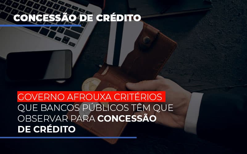Governo Afrouxa Criterios Que Bancos Tem Que Observar Para Concessao De Credito - Contabilidade em Palmas