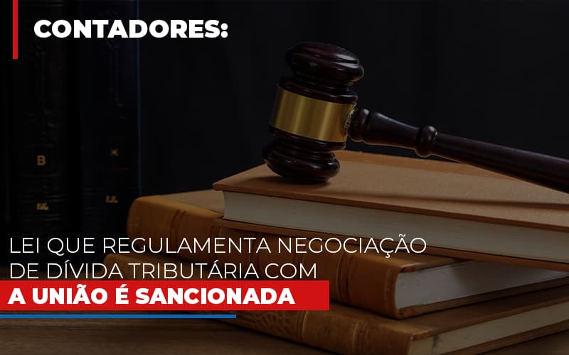 Lei Que Regulamenta Negociacao De Divida Tributaria Com A Uniao E Sancionada - Contabilidade em Palmas