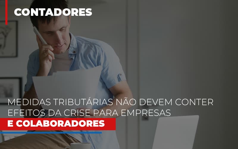 Medidas Tributarias Nao Devem Conter Efeitos Da Crise Para Empresas E Colaboradores - Contabilidade em Palmas