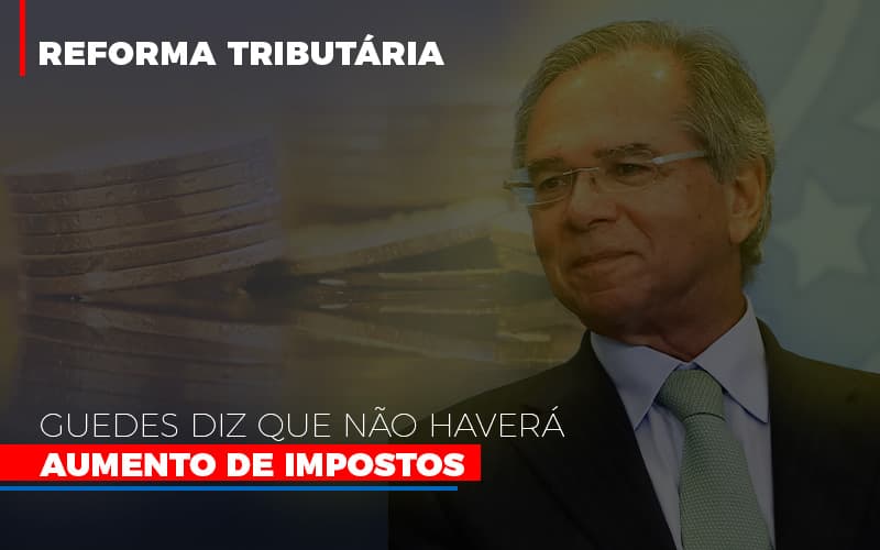 Guedes Diz Que Nao Havera Aumento De Impostos - Contabilidade em Palmas