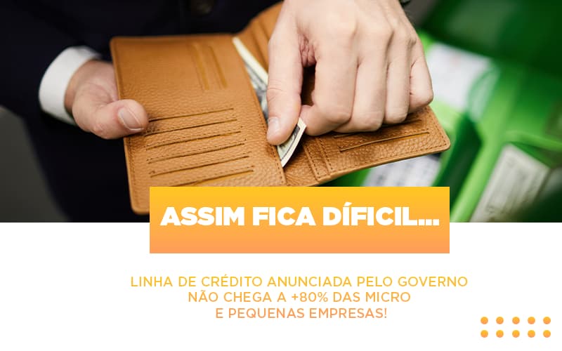 Assim Fica Dificil Linha De Credito Anunciada Pelo Governo Nao Chega A 80 Das Micro E Pequenas Empresas - Contabilidade em Palmas