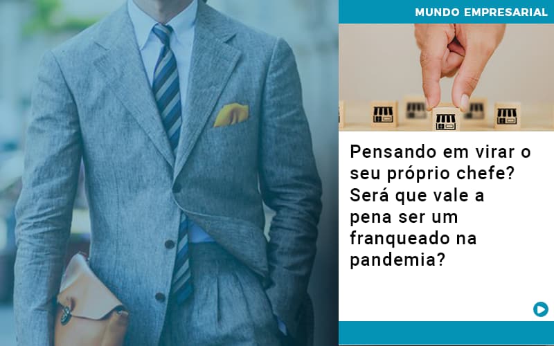 Pensando Em Virar O Seu Proprio Chefe Sera Que Vale A Pena Ser Um Franqueado Na Pandemia - Contabilidade em Palmas