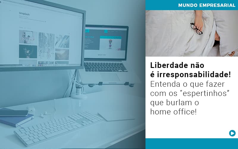 Liberdade Nao E Irresponsabilidade Entenda O Que Fazer Com Os Espertinhos Que Burlam O Home Office - Contabilidade em Palmas