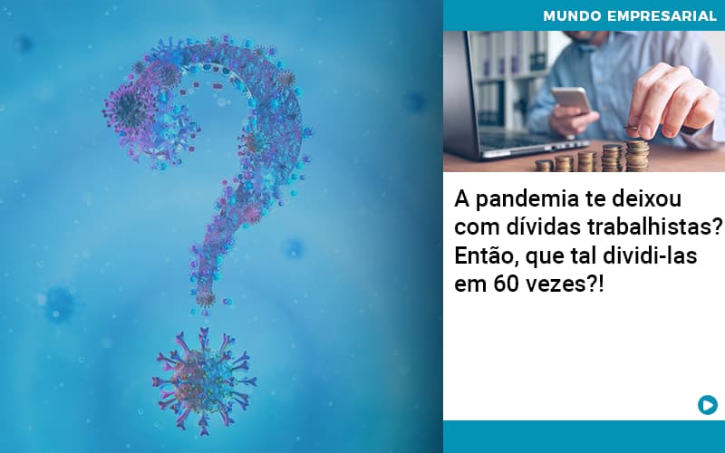A Pandemia Te Deixou Com Dividas Trabalhistas Entao Que Tal Dividi Las Em 60 Vezes - Contabilidade em Palmas