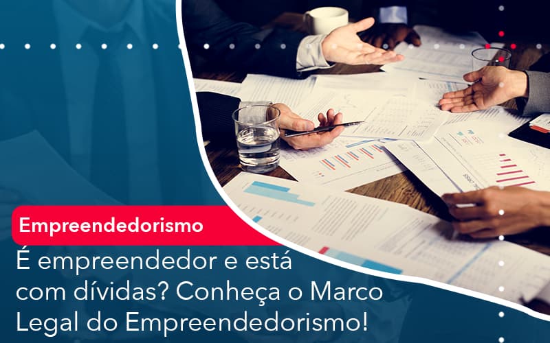 E Empreendedor E Esta Com Dividas Conheca O Marco Legal Do Empreendedorismo - Contabilidade em Palmas